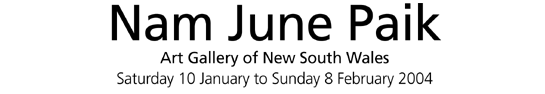 Nam June Paik 10 January - 8 February,  AGNSW